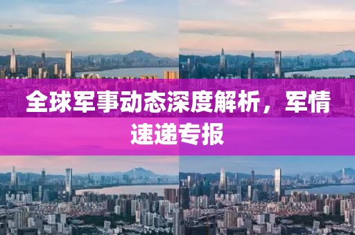 全球軍事動態(tài)深度解析，軍情速遞專報