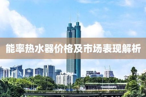 能率熱水器價格及市場表現(xiàn)解析