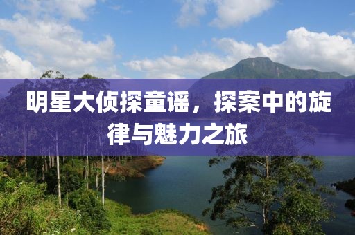 明星大偵探童謠，探案中的旋律與魅力之旅