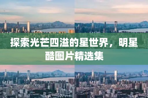 探索光芒四溢的星世界，明星酷圖片精選集