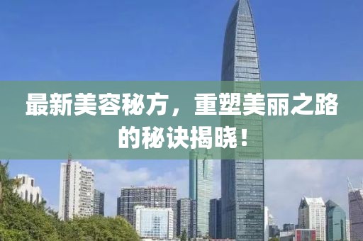 最新美容秘方，重塑美麗之路的秘訣揭曉！