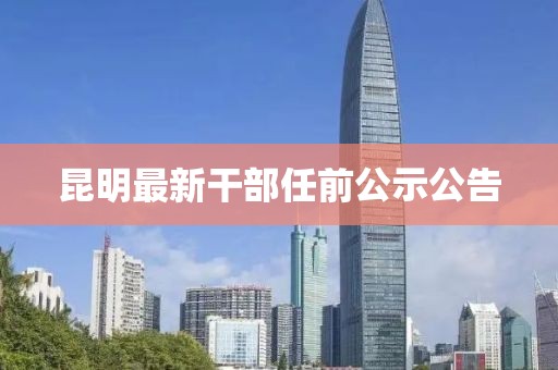 昆明最新干部任前公示公告