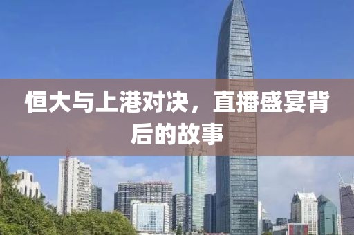 恒大與上港對(duì)決，直播盛宴背后的故事