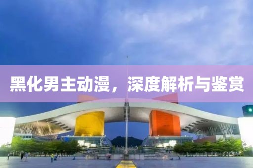 黑化男主動漫，深度解析與鑒賞
