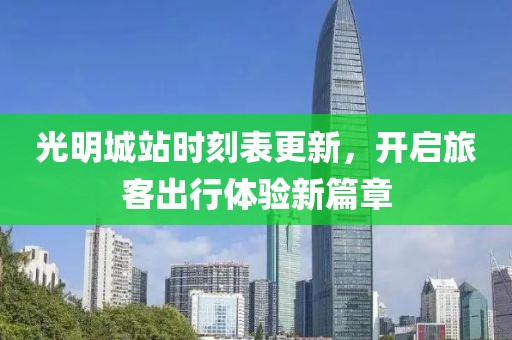光明城站時(shí)刻表更新，開(kāi)啟旅客出行體驗(yàn)新篇章