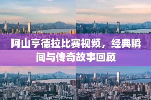 阿山亨德拉比賽視頻，經(jīng)典瞬間與傳奇故事回顧