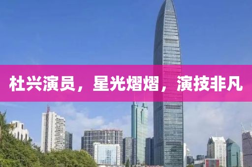 杜興演員，星光熠熠，演技非凡