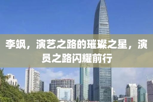 李颯，演藝之路的璀璨之星，演員之路閃耀前行