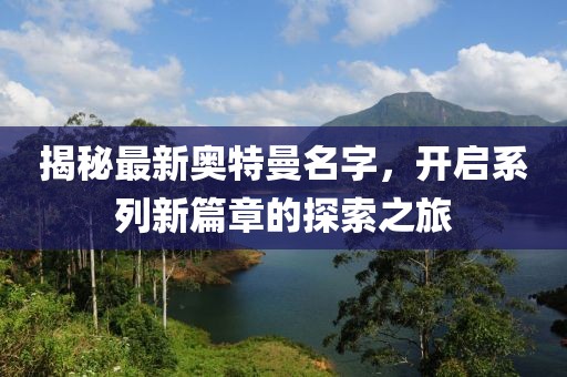 揭秘最新奧特曼名字，開啟系列新篇章的探索之旅