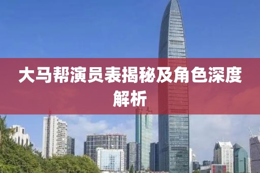 大馬幫演員表揭秘及角色深度解析