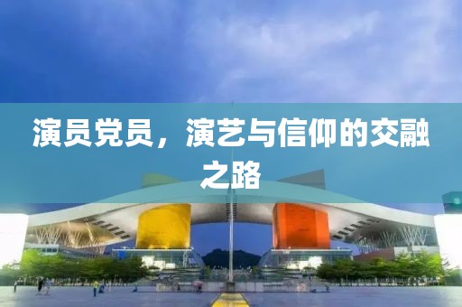 演員黨員，演藝與信仰的交融之路