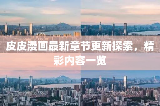 皮皮漫畫最新章節(jié)更新探索，精彩內(nèi)容一覽