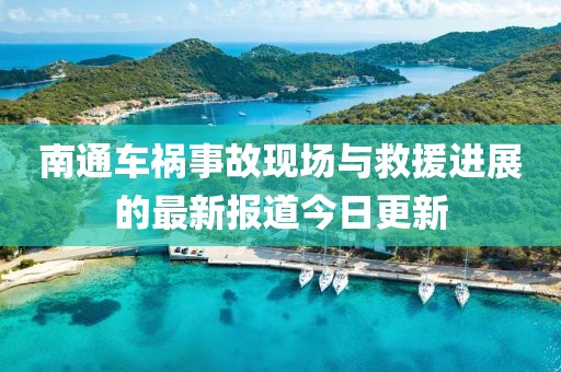 南通車禍?zhǔn)鹿尸F(xiàn)場(chǎng)與救援進(jìn)展的最新報(bào)道今日更新