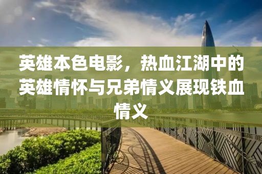 英雄本色電影，熱血江湖中的英雄情懷與兄弟情義展現(xiàn)鐵血情義