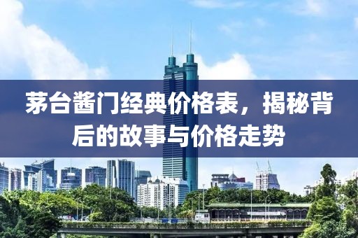 茅臺醬門經(jīng)典價格表，揭秘背后的故事與價格走勢