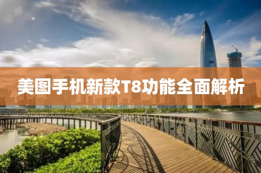 美圖手機新款T8功能全面解析