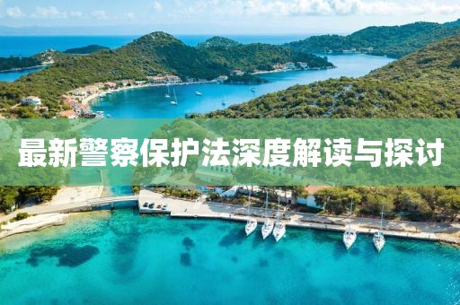 最新警察保護(hù)法深度解讀與探討