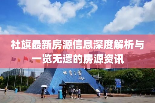 社旗最新房源信息深度解析與一覽無遺的房源資訊