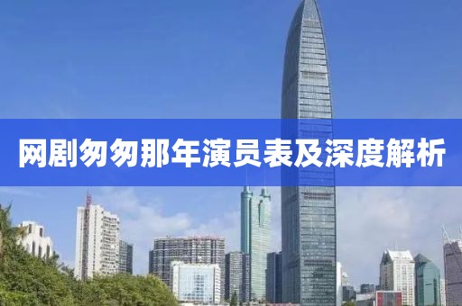 網(wǎng)劇匆匆那年演員表及深度解析