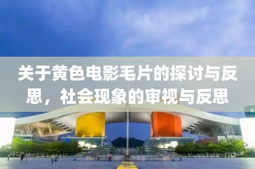 關(guān)于黃色電影毛片的探討與反思，社會現(xiàn)象的審視與反思