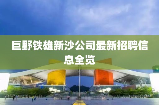 巨野鐵雄新沙公司最新招聘信息全覽