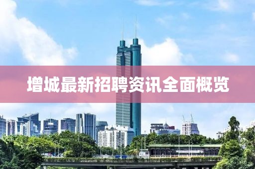 增城最新招聘資訊全面概覽