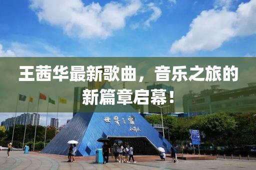 王茜華最新歌曲，音樂之旅的新篇章啟幕！