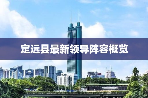 定遠(yuǎn)縣最新領(lǐng)導(dǎo)陣容概覽