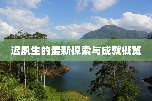 遲夙生的最新探索與成就概覽