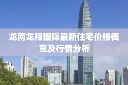 龍南龍翔國際最新住宅價格概覽及行情分析