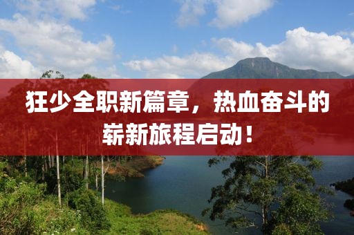 狂少全職新篇章，熱血奮斗的嶄新旅程啟動！