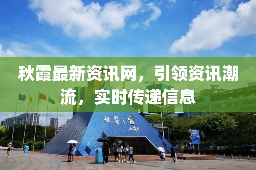秋霞最新資訊網(wǎng)，引領(lǐng)資訊潮流，實(shí)時(shí)傳遞信息