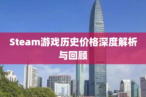 Steam游戲歷史價(jià)格深度解析與回顧