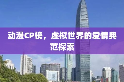 動(dòng)漫CP榜，虛擬世界的愛(ài)情典范探索
