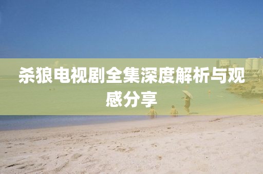 殺狼電視劇全集深度解析與觀感分享