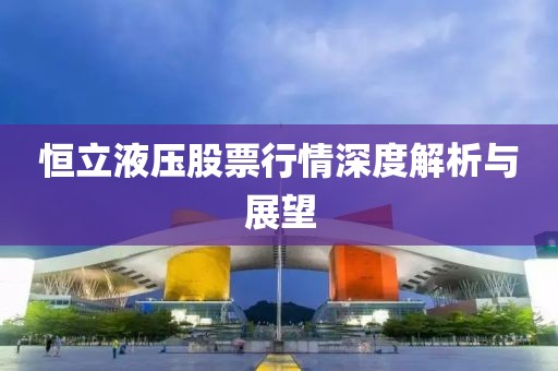 恒立液壓股票行情深度解析與展望