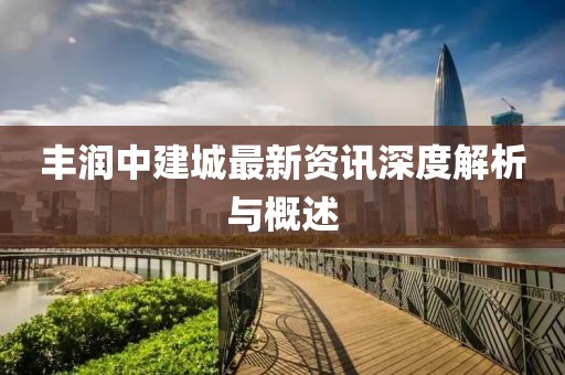 豐潤(rùn)中建城最新資訊深度解析與概述