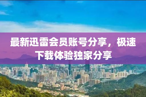 最新迅雷會員賬號分享，極速下載體驗獨家分享