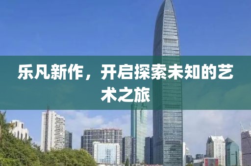 樂凡新作，開啟探索未知的藝術(shù)之旅