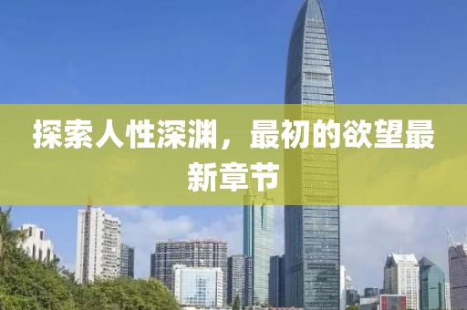 探索人性深淵，最初的欲望最新章節(jié)