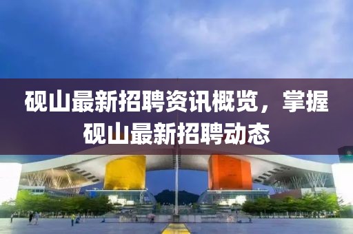 硯山最新招聘資訊概覽，掌握硯山最新招聘動態(tài)
