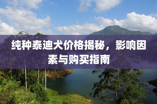 純種泰迪犬價(jià)格揭秘，影響因素與購買指南