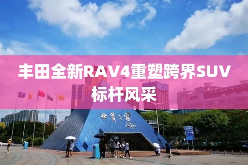 豐田全新RAV4重塑跨界SUV標(biāo)桿風(fēng)采