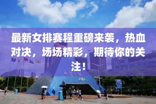 最新女排賽程重磅來(lái)襲，熱血對(duì)決，場(chǎng)場(chǎng)精彩，期待你的關(guān)注！