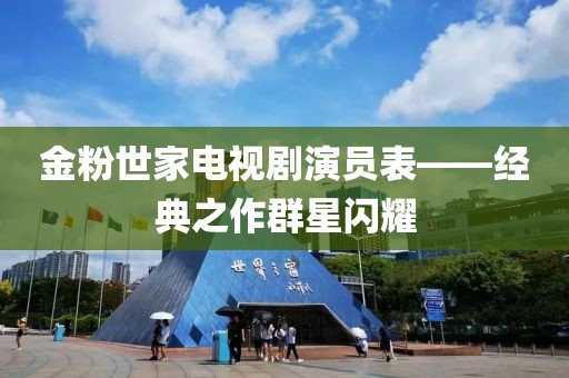 金粉世家電視劇演員表——經(jīng)典之作群星閃耀