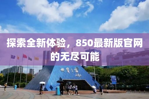 探索全新體驗(yàn)，850最新版官網(wǎng)的無(wú)盡可能