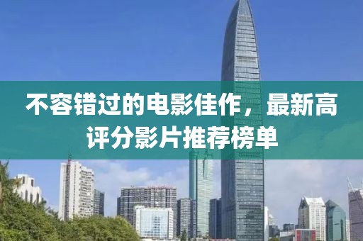 不容錯(cuò)過(guò)的電影佳作，最新高評(píng)分影片推薦榜單