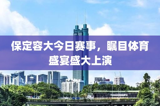 保定容大今日賽事，矚目體育盛宴盛大上演