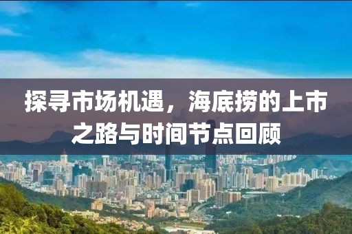 探尋市場(chǎng)機(jī)遇，海底撈的上市之路與時(shí)間節(jié)點(diǎn)回顧