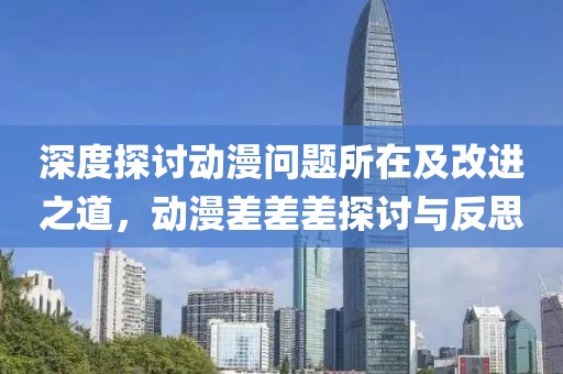 深度探討動(dòng)漫問題所在及改進(jìn)之道，動(dòng)漫差差差探討與反思
